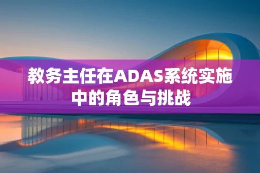 教务主任在ADAS系统实施中的角色与挑战