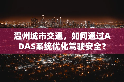 温州城市交通，如何通过ADAS系统优化驾驶安全？
