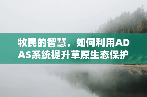牧民的智慧，如何利用ADAS系统提升草原生态保护与畜牧业效率？
