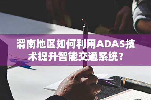 渭南地区如何利用ADAS技术提升智能交通系统？