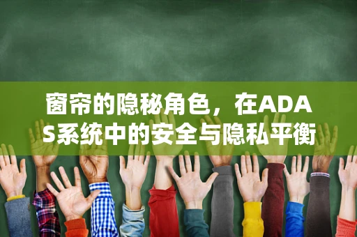 窗帘的隐秘角色，在ADAS系统中的安全与隐私平衡术