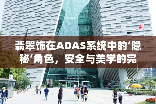 翡翠饰在ADAS系统中的‘隐秘’角色，安全与美学的完美融合？