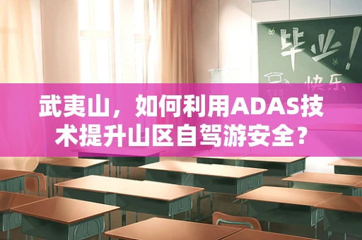 武夷山，如何利用ADAS技术提升山区自驾游安全？