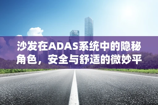 沙发在ADAS系统中的隐秘角色，安全与舒适的微妙平衡