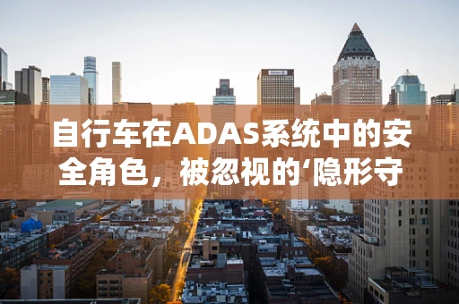 自行车在ADAS系统中的安全角色，被忽视的‘隐形守护者’？