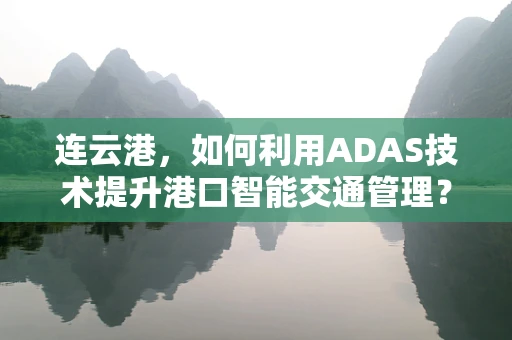 连云港，如何利用ADAS技术提升港口智能交通管理？