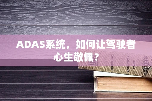 ADAS系统，如何让驾驶者心生敬佩？