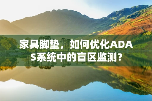 家具脚垫，如何优化ADAS系统中的盲区监测？