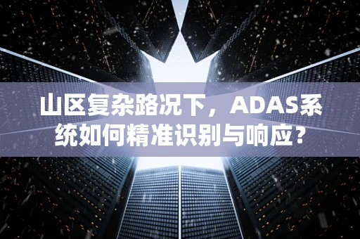 山区复杂路况下，ADAS系统如何精准识别与响应？