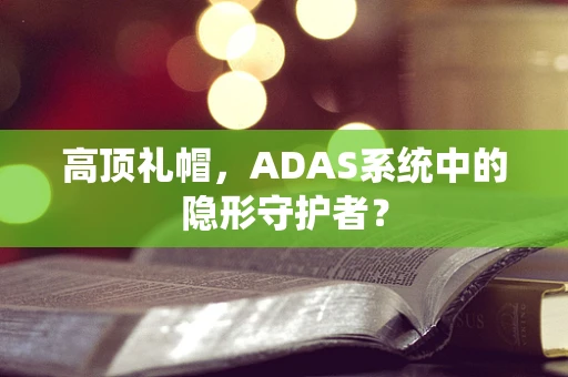 高顶礼帽，ADAS系统中的隐形守护者？