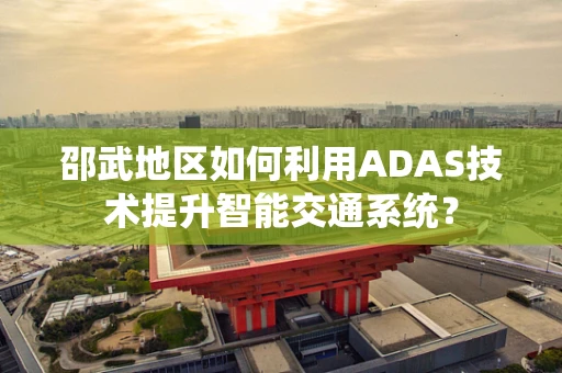 邵武地区如何利用ADAS技术提升智能交通系统？