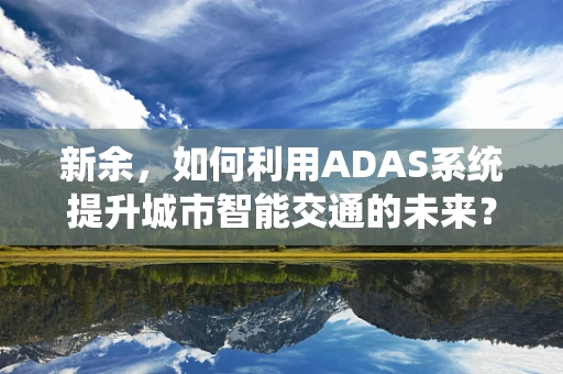 新余，如何利用ADAS系统提升城市智能交通的未来？