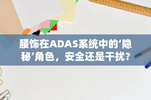 腰饰在ADAS系统中的‘隐秘’角色，安全还是干扰？