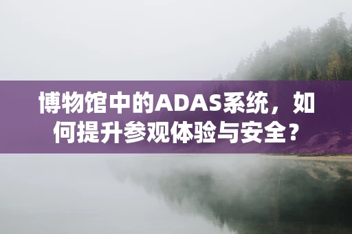博物馆中的ADAS系统，如何提升参观体验与安全？