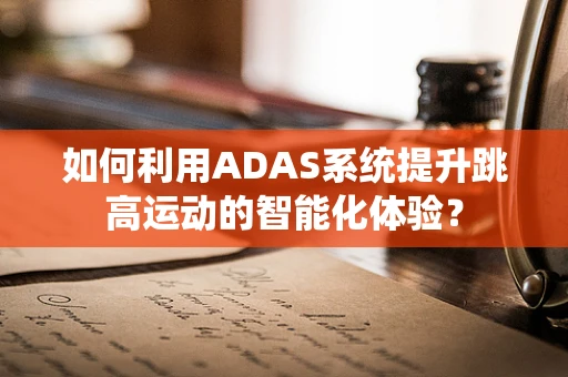 如何利用ADAS系统提升跳高运动的智能化体验？