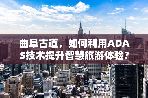 曲阜古道，如何利用ADAS技术提升智慧旅游体验？
