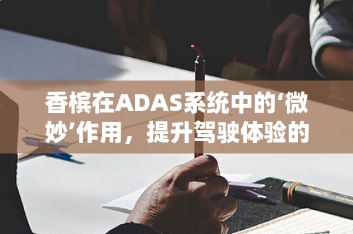 香槟在ADAS系统中的‘微妙’作用，提升驾驶体验的意外之选？