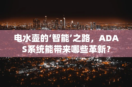 电水壶的‘智能’之路，ADAS系统能带来哪些革新？