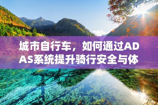 城市自行车，如何通过ADAS系统提升骑行安全与体验？