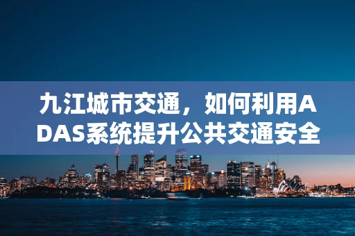 九江城市交通，如何利用ADAS系统提升公共交通安全性？
