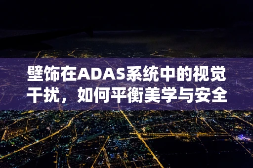 壁饰在ADAS系统中的视觉干扰，如何平衡美学与安全？