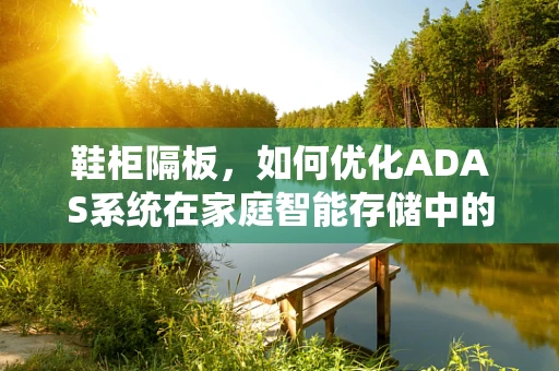 鞋柜隔板，如何优化ADAS系统在家庭智能存储中的应用？