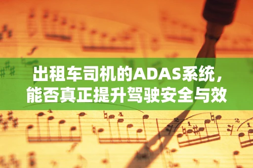 出租车司机的ADAS系统，能否真正提升驾驶安全与效率？