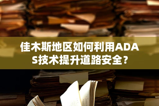 佳木斯地区如何利用ADAS技术提升道路安全？