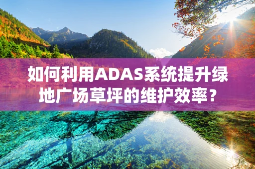 如何利用ADAS系统提升绿地广场草坪的维护效率？