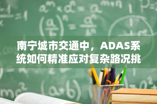 南宁城市交通中，ADAS系统如何精准应对复杂路况挑战？