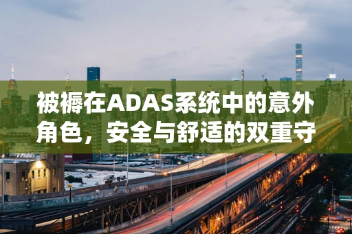 被褥在ADAS系统中的意外角色，安全与舒适的双重守护