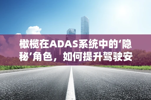 橄榄在ADAS系统中的‘隐秘’角色，如何提升驾驶安全？