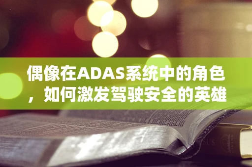 偶像在ADAS系统中的角色，如何激发驾驶安全的英雄精神？