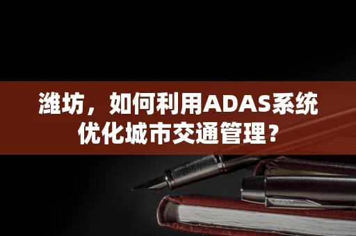 潍坊，如何利用ADAS系统优化城市交通管理？