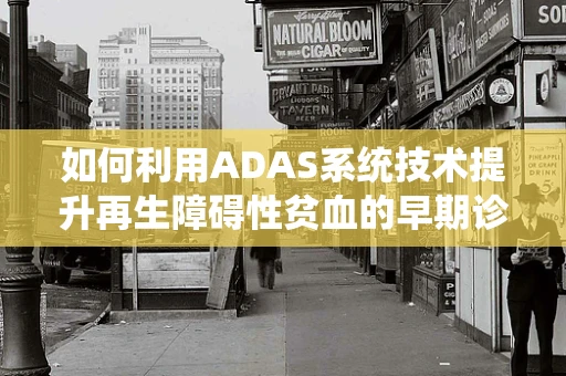 如何利用ADAS系统技术提升再生障碍性贫血的早期诊断与治疗？