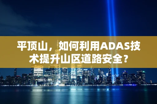 平顶山，如何利用ADAS技术提升山区道路安全？