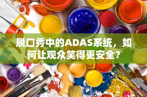 脱口秀中的ADAS系统，如何让观众笑得更安全？