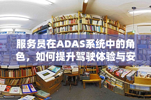 服务员在ADAS系统中的角色，如何提升驾驶体验与安全？