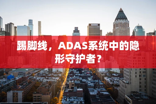 踢脚线，ADAS系统中的隐形守护者？