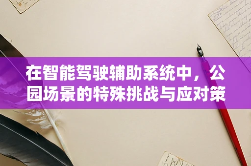 在智能驾驶辅助系统中，公园场景的特殊挑战与应对策略是什么？