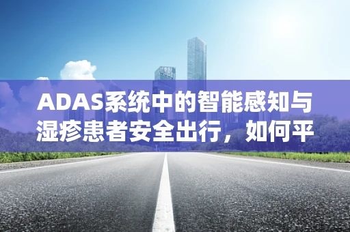 ADAS系统中的智能感知与湿疹患者安全出行，如何平衡？