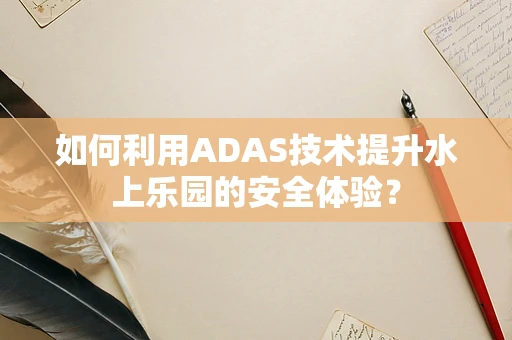 如何利用ADAS技术提升水上乐园的安全体验？