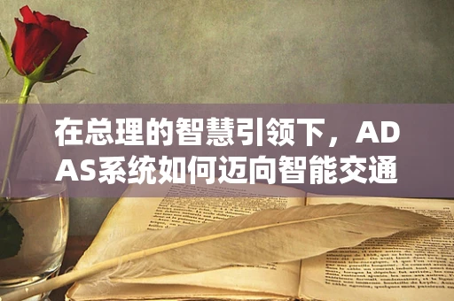 在总理的智慧引领下，ADAS系统如何迈向智能交通的新纪元？