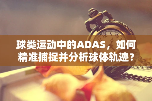 球类运动中的ADAS，如何精准捕捉并分析球体轨迹？