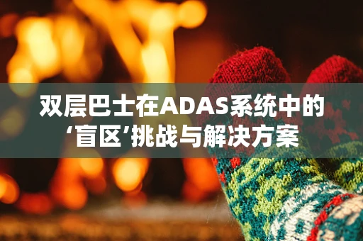 双层巴士在ADAS系统中的‘盲区’挑战与解决方案