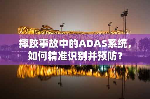 摔跤事故中的ADAS系统，如何精准识别并预防？