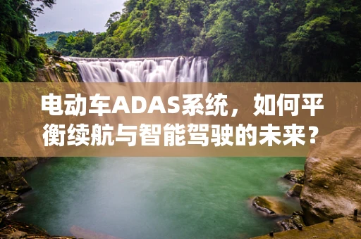 电动车ADAS系统，如何平衡续航与智能驾驶的未来？