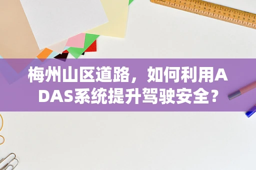 梅州山区道路，如何利用ADAS系统提升驾驶安全？