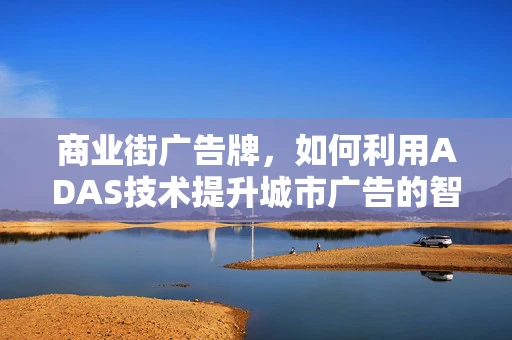 商业街广告牌，如何利用ADAS技术提升城市广告的智能与安全？