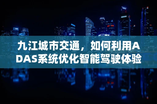 九江城市交通，如何利用ADAS系统优化智能驾驶体验？